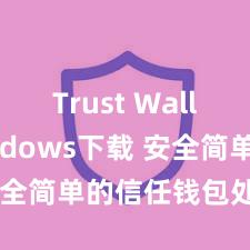 Trust Wallet Windows下载 安全简单的信任钱包处理情势