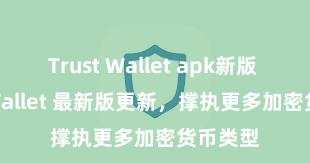 Trust Wallet apk新版 Trust Wallet 最新版更新，撑执更多加密货币类型