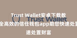 Trust Wallet安卓下载教程 安全高效的信任钱包app助您快速处置财富