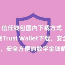 信任钱包国内下载方式 安卓版Trust Wallet下载，安全方便的数字金钱解决器具!