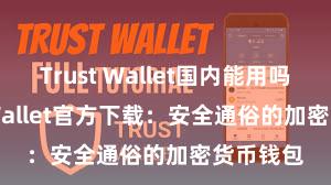 Trust Wallet国内能用吗 Trust Wallet官方下载：安全通俗的加密货币钱包