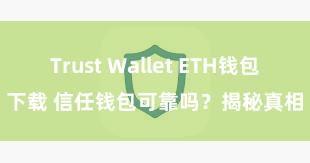 Trust Wallet ETH钱包下载 信任钱包可靠吗？揭秘真相