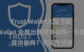 Trust Wallet大陆下载 Trust Wallet 会推出假贷功能吗？可能性分析