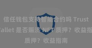 信任钱包支持智能合约吗 Trust Wallet 是否赈济 NFT 质押？收益指南