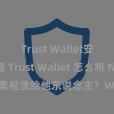 Trust Wallet安装教程 Trust Wallet 怎么将 NFT 钞票租赁给他东说念主？Web3 经济模式倡导