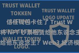 信任钱包卡住了 Trust Wallet 怎么将 NFT 钞票租赁给他东说念主？Web3 经济模式领路