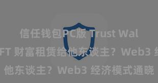 信任钱包PC版 Trust Wallet 何如将 NFT 财富租赁给他东谈主？Web3 经济模式通晓