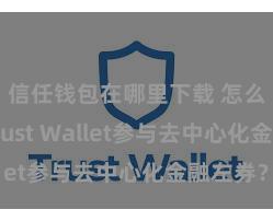 信任钱包在哪里下载 怎么通过Trust Wallet参与去中心化金融左券？